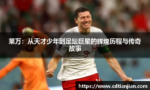莱万：从天才少年到足坛巨星的辉煌历程与传奇故事