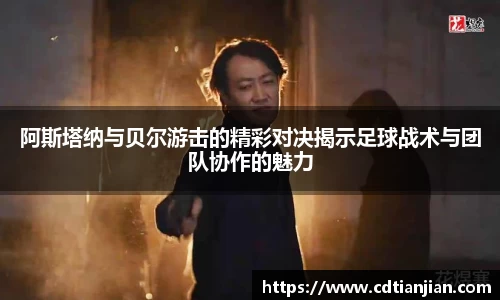 阿斯塔纳与贝尔游击的精彩对决揭示足球战术与团队协作的魅力