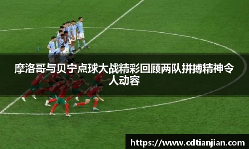 摩洛哥与贝宁点球大战精彩回顾两队拼搏精神令人动容
